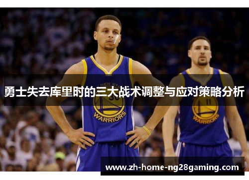 勇士失去库里时的三大战术调整与应对策略分析