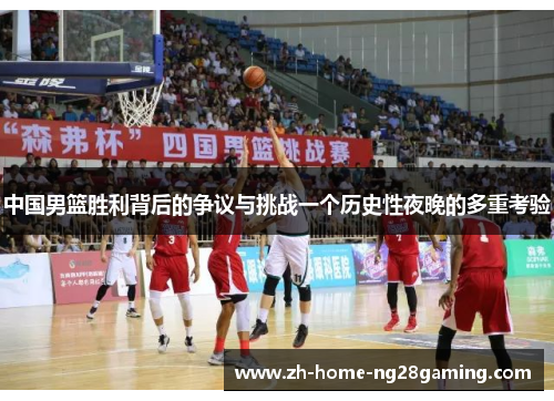 中国男篮胜利背后的争议与挑战一个历史性夜晚的多重考验