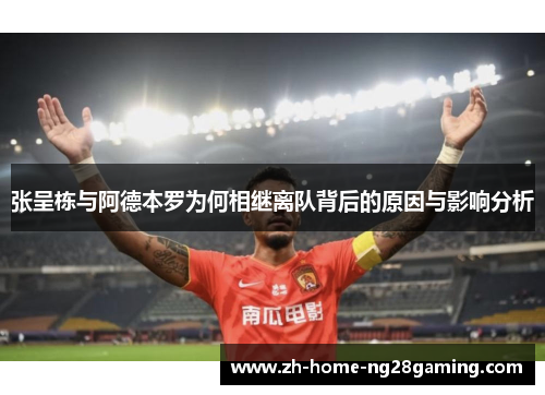 张呈栋与阿德本罗为何相继离队背后的原因与影响分析