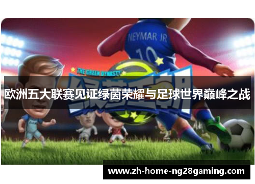 欧洲五大联赛见证绿茵荣耀与足球世界巅峰之战