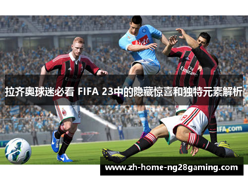 拉齐奥球迷必看 FIFA 23中的隐藏惊喜和独特元素解析