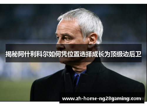 揭秘阿什利科尔如何凭位置选择成长为顶级边后卫