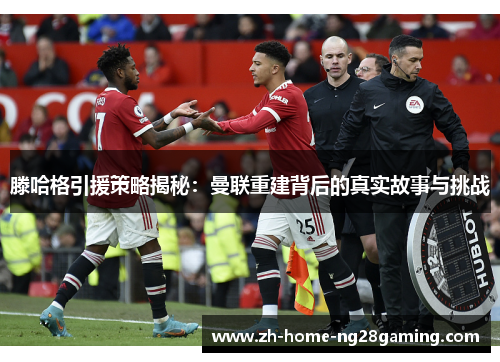 滕哈格引援策略揭秘：曼联重建背后的真实故事与挑战