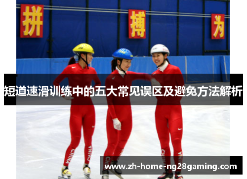 短道速滑训练中的五大常见误区及避免方法解析