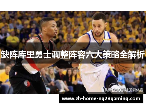 缺阵库里勇士调整阵容六大策略全解析