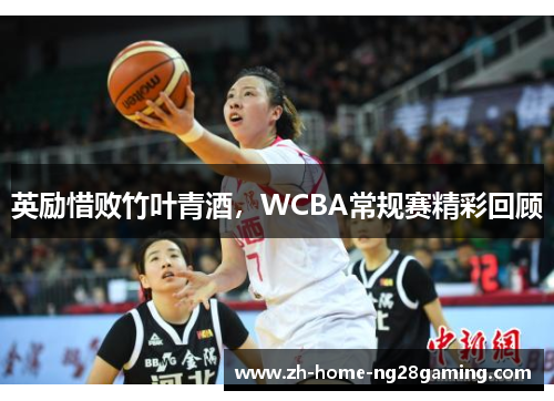 英励惜败竹叶青酒，WCBA常规赛精彩回顾