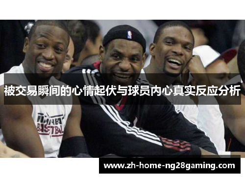 被交易瞬间的心情起伏与球员内心真实反应分析