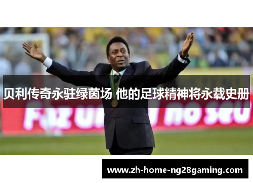 贝利传奇永驻绿茵场 他的足球精神将永载史册
