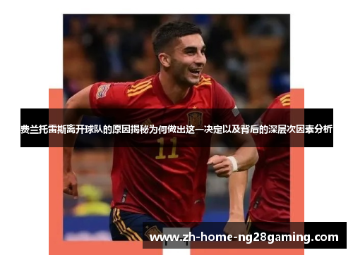 费兰托雷斯离开球队的原因揭秘为何做出这一决定以及背后的深层次因素分析