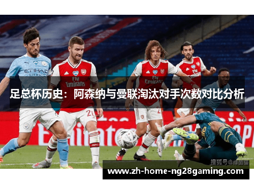 足总杯历史：阿森纳与曼联淘汰对手次数对比分析