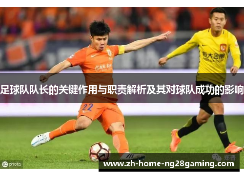 足球队队长的关键作用与职责解析及其对球队成功的影响