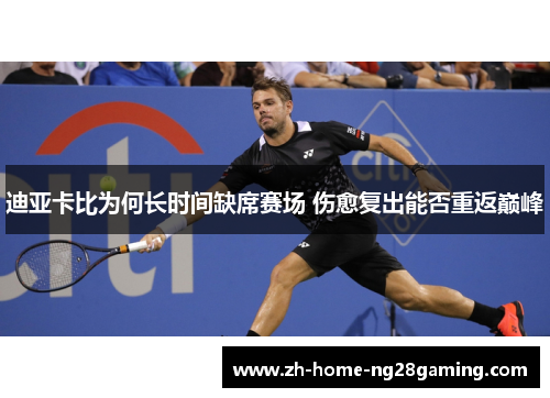 迪亚卡比为何长时间缺席赛场 伤愈复出能否重返巅峰