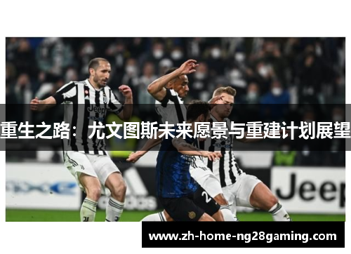 重生之路：尤文图斯未来愿景与重建计划展望