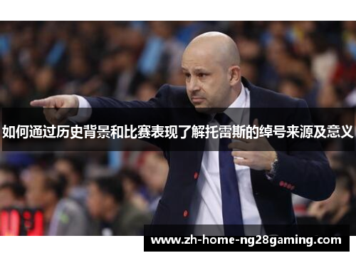 如何通过历史背景和比赛表现了解托雷斯的绰号来源及意义