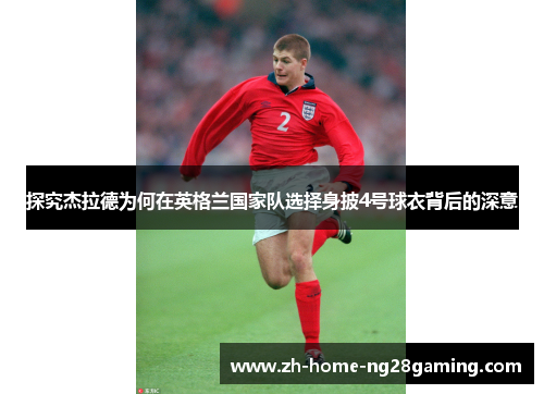 探究杰拉德为何在英格兰国家队选择身披4号球衣背后的深意