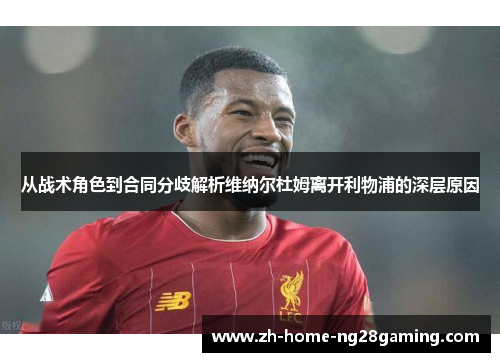 从战术角色到合同分歧解析维纳尔杜姆离开利物浦的深层原因
