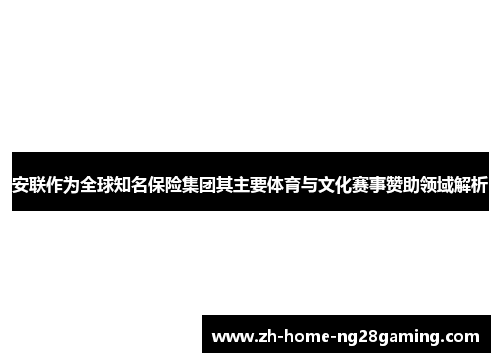 安联作为全球知名保险集团其主要体育与文化赛事赞助领域解析