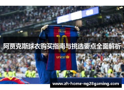 阿贾克斯球衣购买指南与挑选要点全面解析