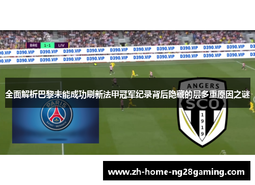 全面解析巴黎未能成功刷新法甲冠军纪录背后隐藏的层多重原因之谜