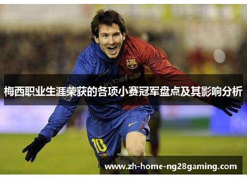 梅西职业生涯荣获的各项小赛冠军盘点及其影响分析