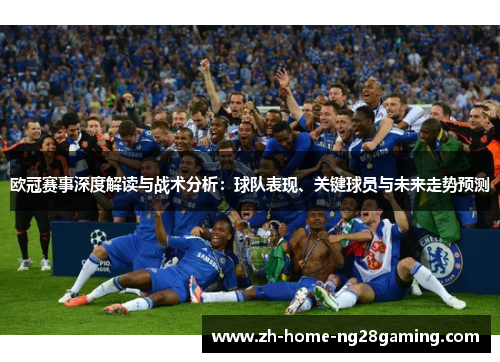 欧冠赛事深度解读与战术分析：球队表现、关键球员与未来走势预测