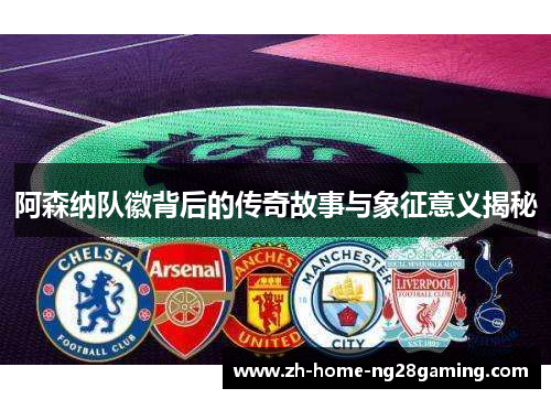 阿森纳队徽背后的传奇故事与象征意义揭秘