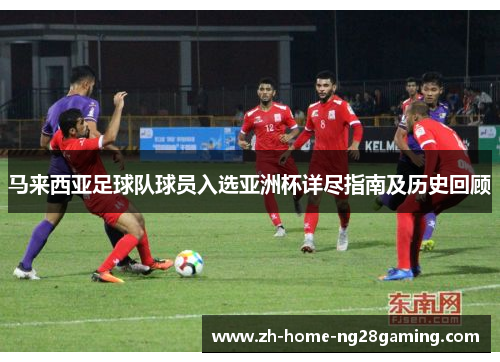 马来西亚足球队球员入选亚洲杯详尽指南及历史回顾