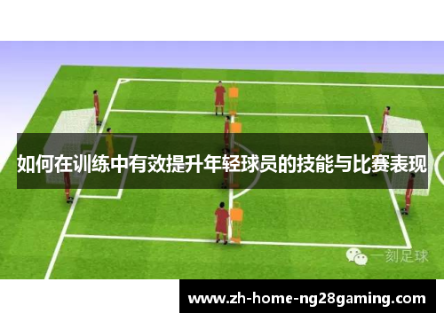 如何在训练中有效提升年轻球员的技能与比赛表现