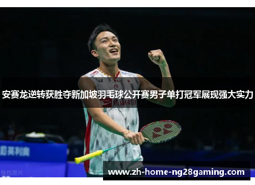 安赛龙逆转获胜夺新加坡羽毛球公开赛男子单打冠军展现强大实力