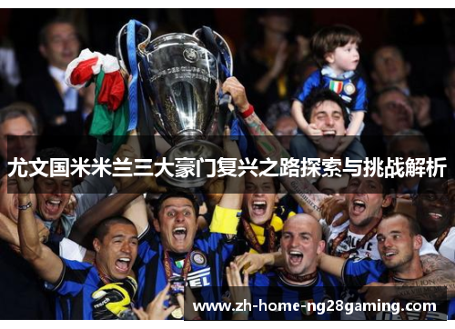 尤文国米米兰三大豪门复兴之路探索与挑战解析
