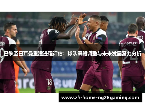 巴黎圣日耳曼重建进程评估：球队策略调整与未来发展潜力分析