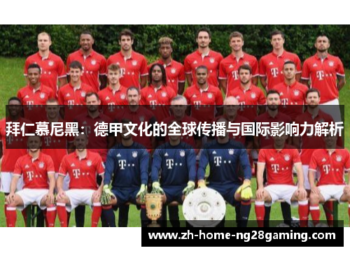 拜仁慕尼黑：德甲文化的全球传播与国际影响力解析