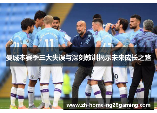 曼城本赛季三大失误与深刻教训揭示未来成长之路