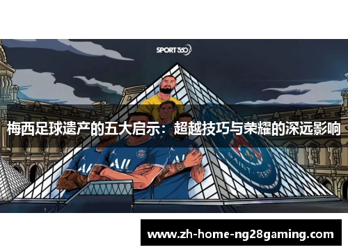 梅西足球遗产的五大启示：超越技巧与荣耀的深远影响