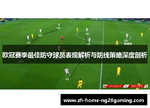 欧冠赛季最佳防守球员表现解析与防线策略深度剖析