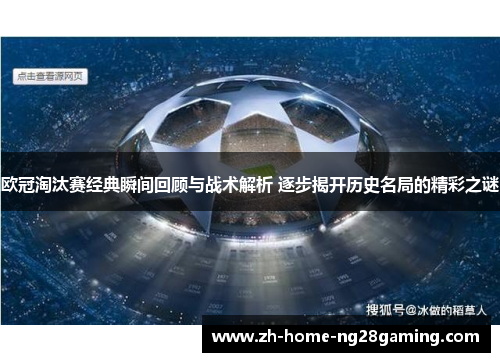 欧冠淘汰赛经典瞬间回顾与战术解析 逐步揭开历史名局的精彩之谜