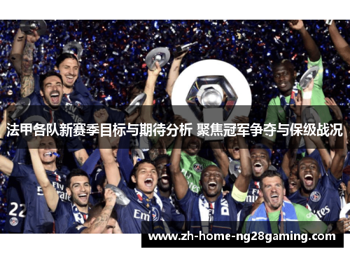 法甲各队新赛季目标与期待分析 聚焦冠军争夺与保级战况