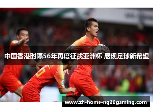 中国香港时隔56年再度征战亚洲杯 展现足球新希望