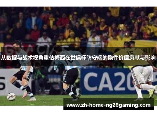 从数据与战术视角重估梅西在世俱杯防守端的隐性价值贡献与影响
