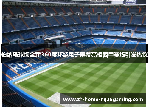 伯纳乌球场全新360度环绕电子屏幕亮相西甲赛场引发热议
