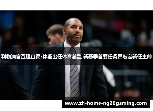 利物浦官宣理查德·休斯出任体育总监 新赛季首要任务是敲定新任主帅