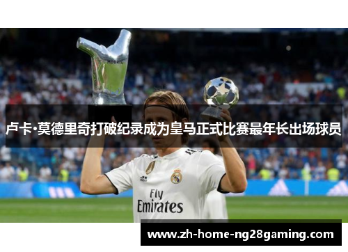 卢卡·莫德里奇打破纪录成为皇马正式比赛最年长出场球员