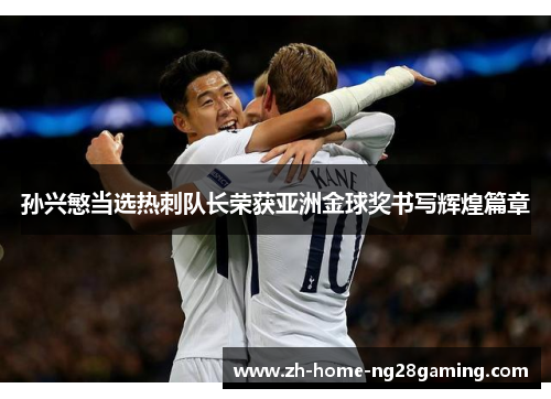 孙兴慜当选热刺队长荣获亚洲金球奖书写辉煌篇章