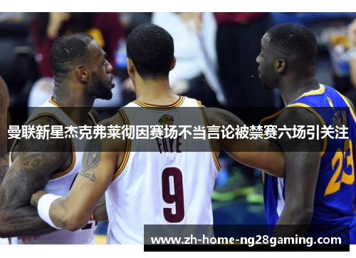 曼联新星杰克弗莱彻因赛场不当言论被禁赛六场引关注