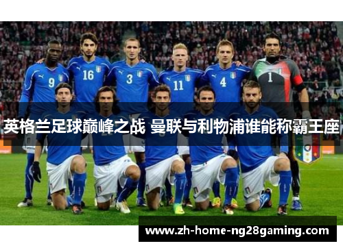 英格兰足球巅峰之战 曼联与利物浦谁能称霸王座