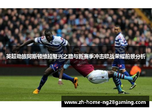 英超劲旅阿斯顿维拉复兴之路与新赛季冲击欧战荣耀前景分析