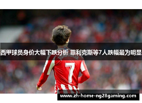 西甲球员身价大幅下跌分析 菲利克斯等7人跌幅最为明显