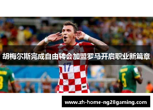胡梅尔斯完成自由转会加盟罗马开启职业新篇章